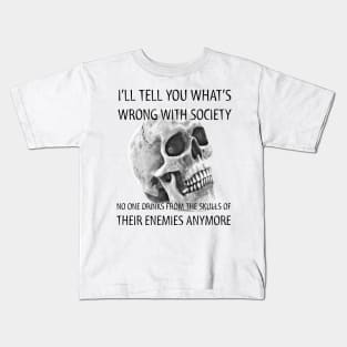 I tell you what's wrong with society no one drinks from the skulls of their enemies anymore Kids T-Shirt